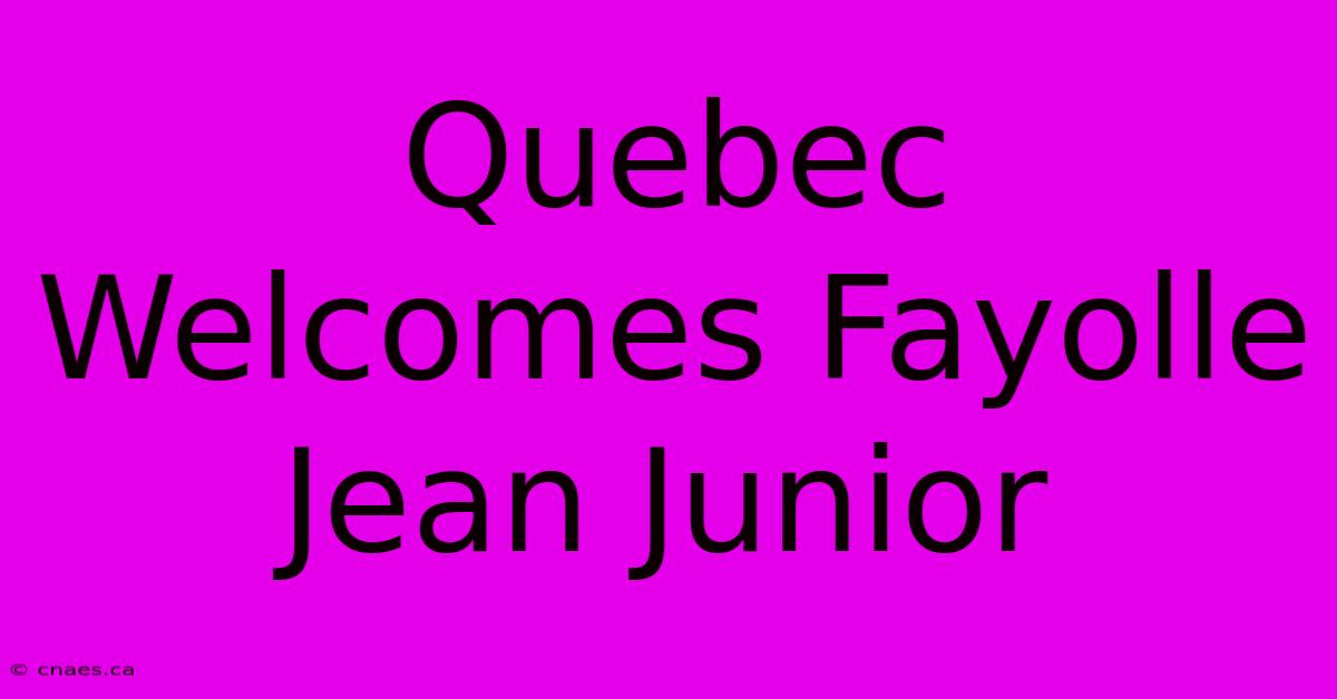 Quebec Welcomes Fayolle Jean Junior