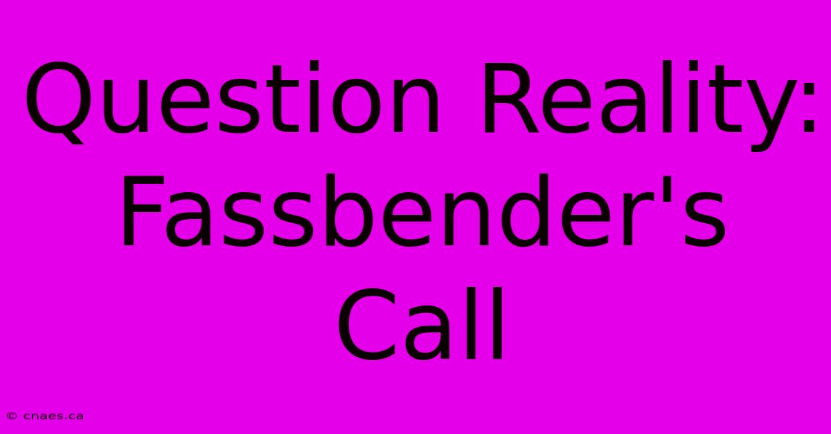 Question Reality: Fassbender's Call