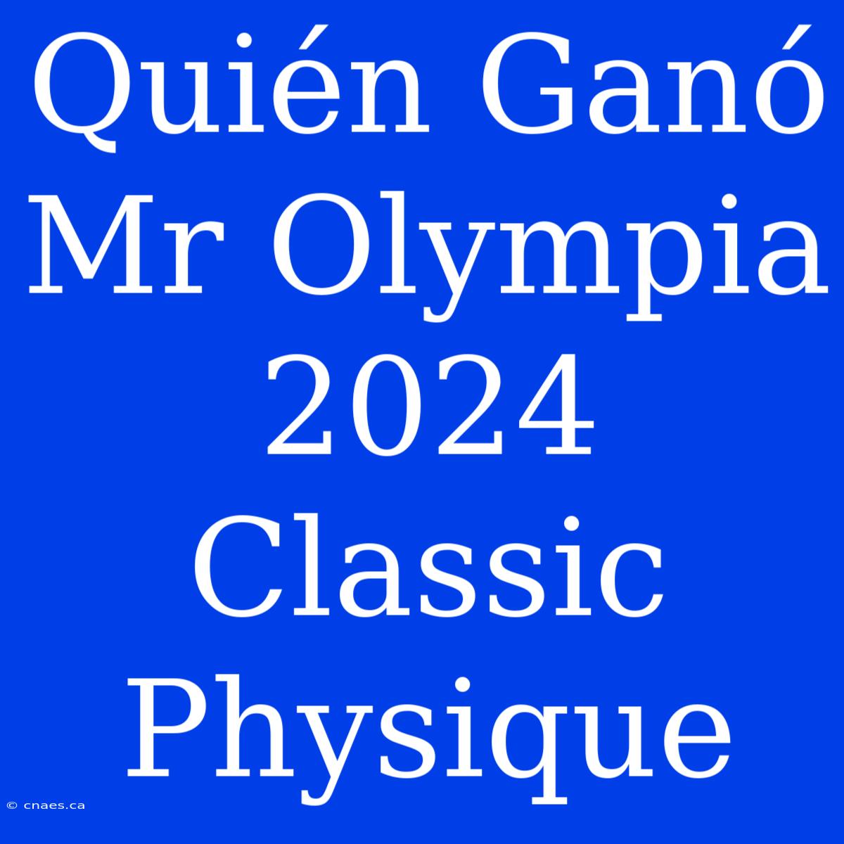 Quién Ganó Mr Olympia 2024 Classic Physique