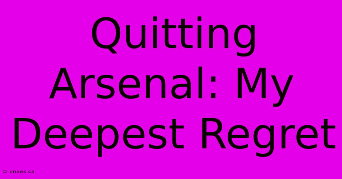 Quitting Arsenal: My Deepest Regret