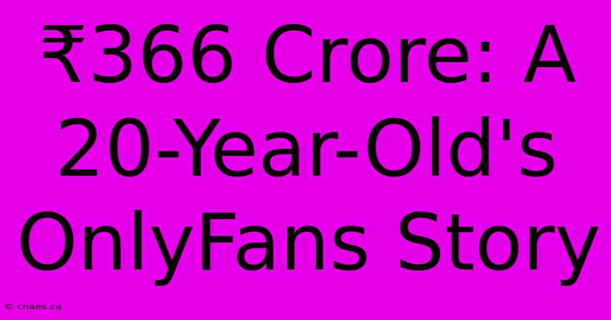 ₹366 Crore: A 20-Year-Old's OnlyFans Story