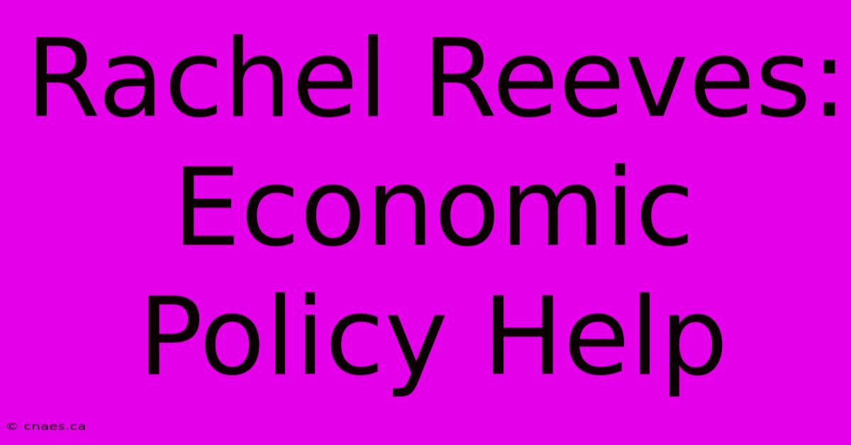 Rachel Reeves: Economic Policy Help