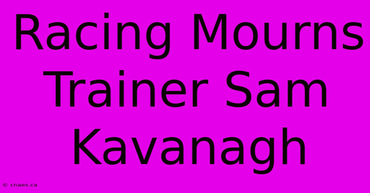 Racing Mourns Trainer Sam Kavanagh