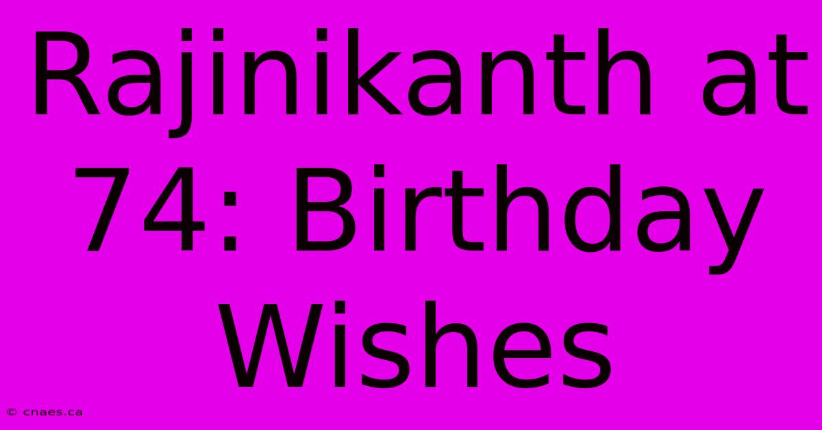 Rajinikanth At 74: Birthday Wishes