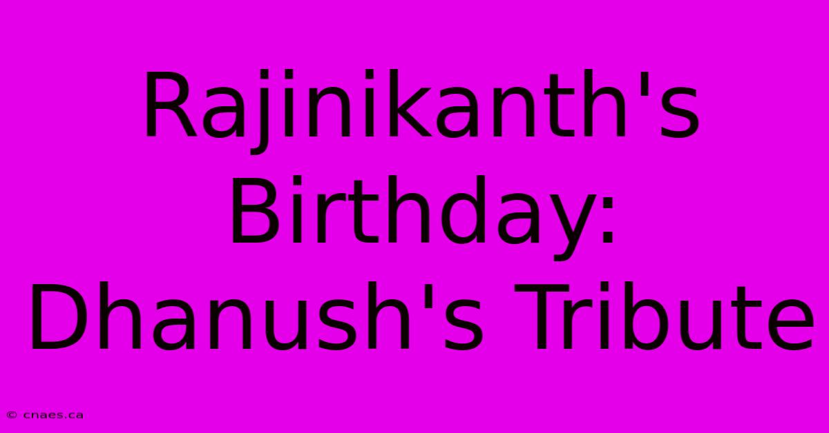 Rajinikanth's Birthday: Dhanush's Tribute