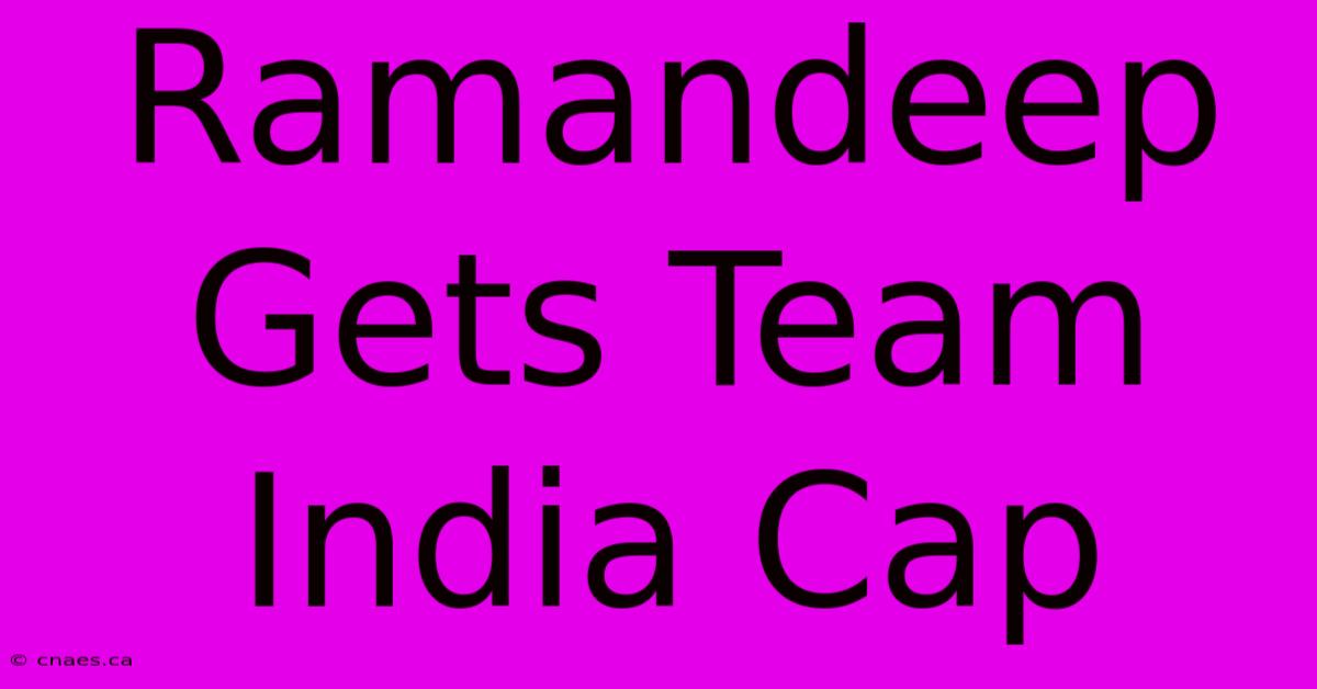 Ramandeep Gets Team India Cap