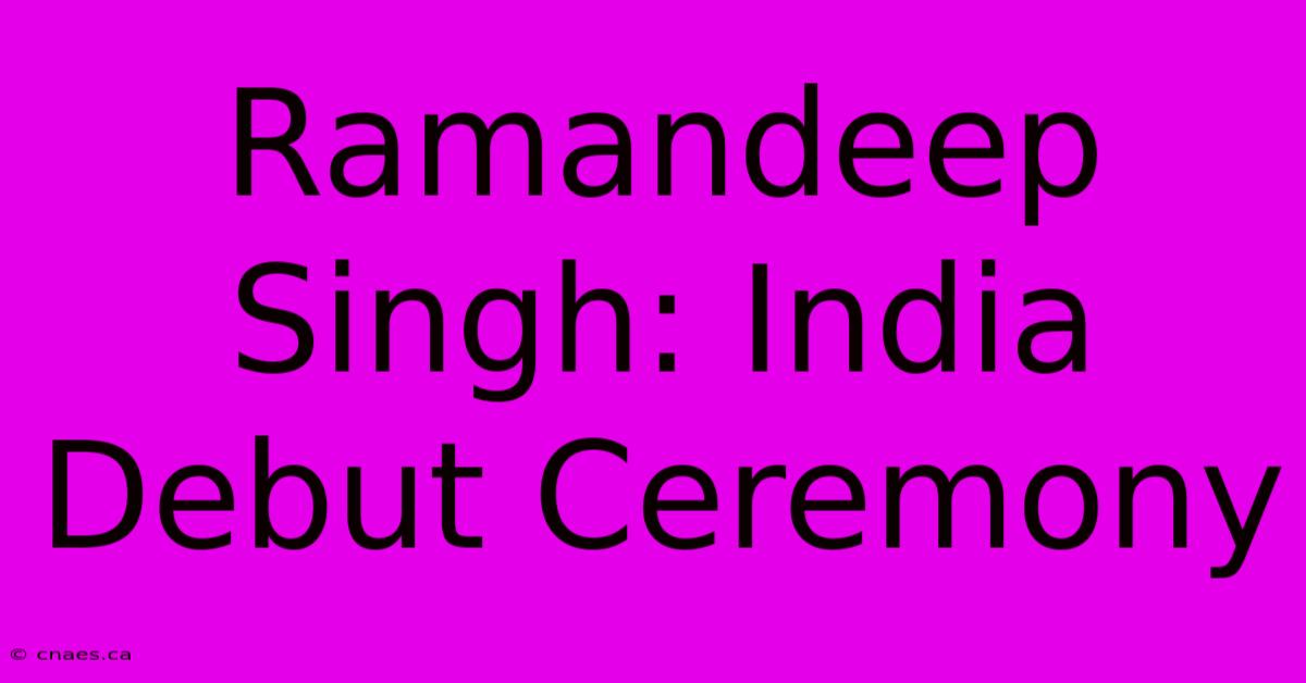 Ramandeep Singh: India Debut Ceremony