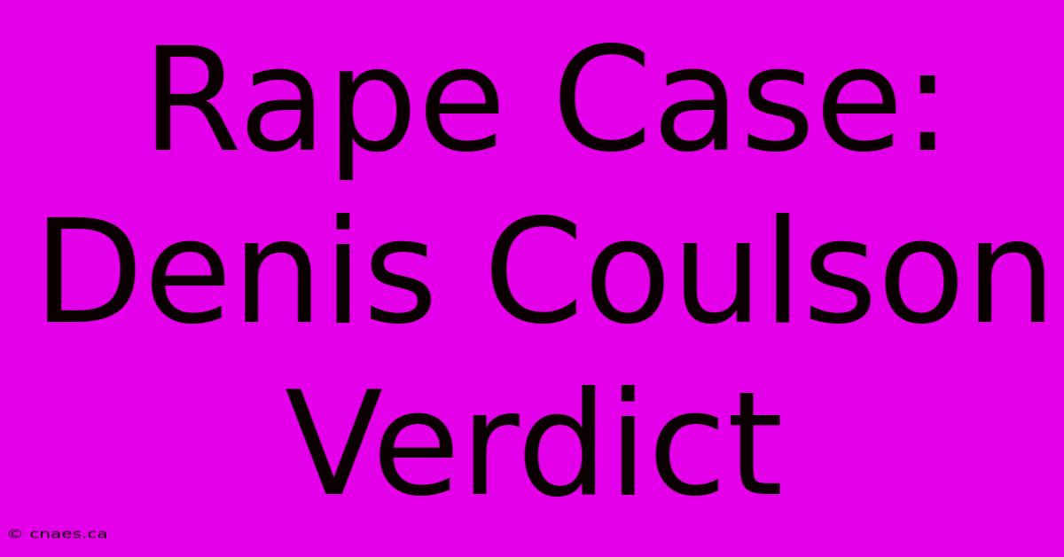 Rape Case: Denis Coulson Verdict