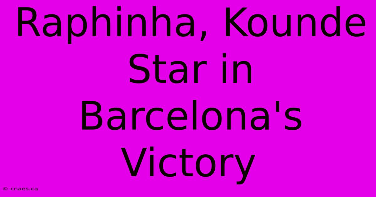 Raphinha, Kounde Star In Barcelona's Victory