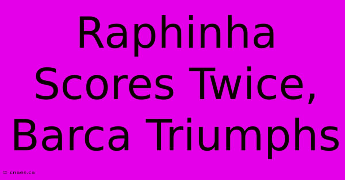 Raphinha Scores Twice, Barca Triumphs