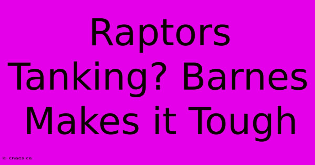 Raptors Tanking? Barnes Makes It Tough