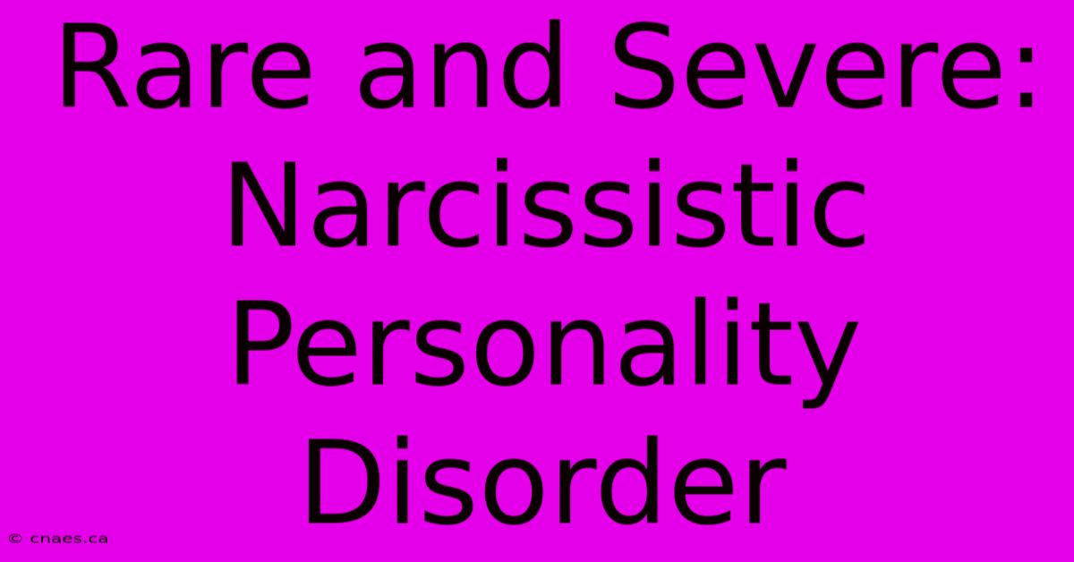 Rare And Severe: Narcissistic Personality Disorder