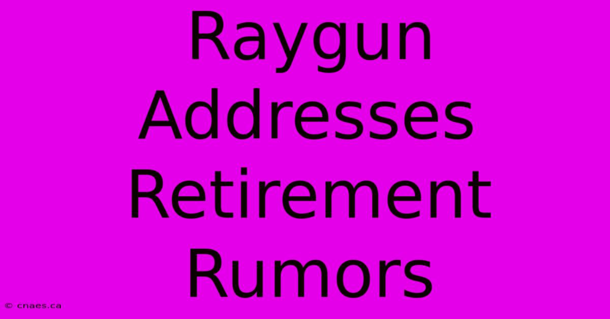 Raygun Addresses Retirement Rumors