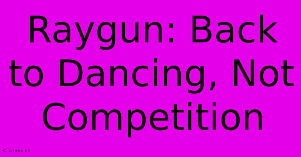 Raygun: Back To Dancing, Not Competition