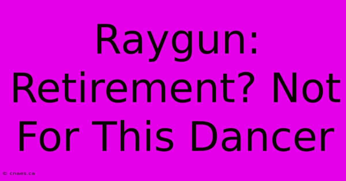 Raygun: Retirement? Not For This Dancer