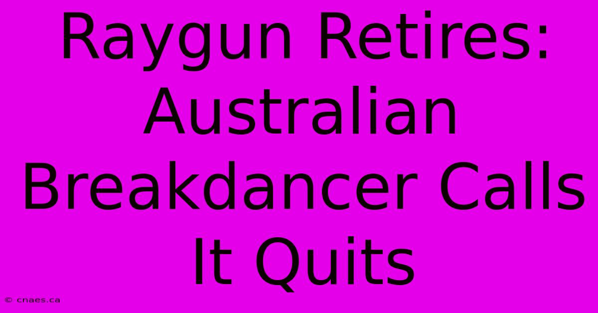 Raygun Retires: Australian Breakdancer Calls It Quits