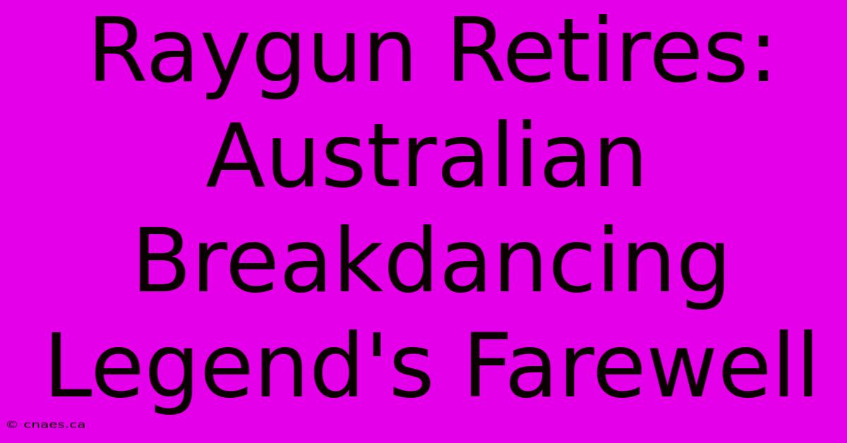 Raygun Retires: Australian Breakdancing Legend's Farewell 