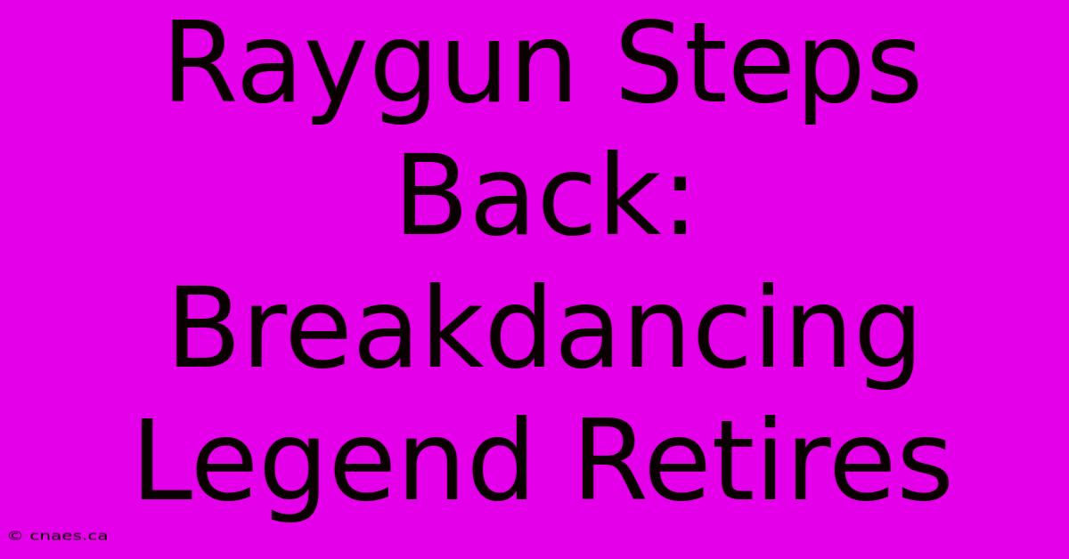 Raygun Steps Back: Breakdancing Legend Retires