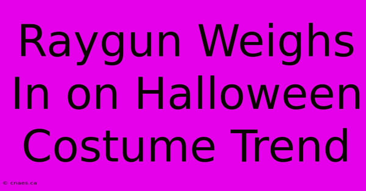 Raygun Weighs In On Halloween Costume Trend 