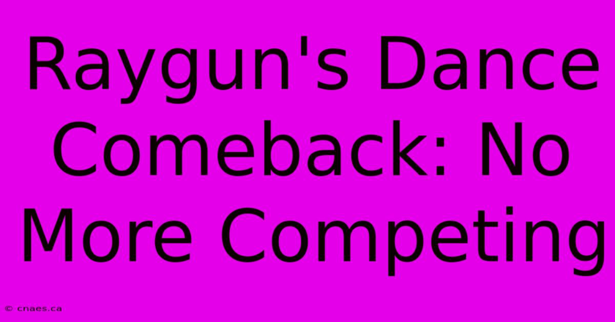 Raygun's Dance Comeback: No More Competing