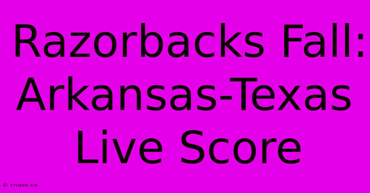 Razorbacks Fall: Arkansas-Texas Live Score