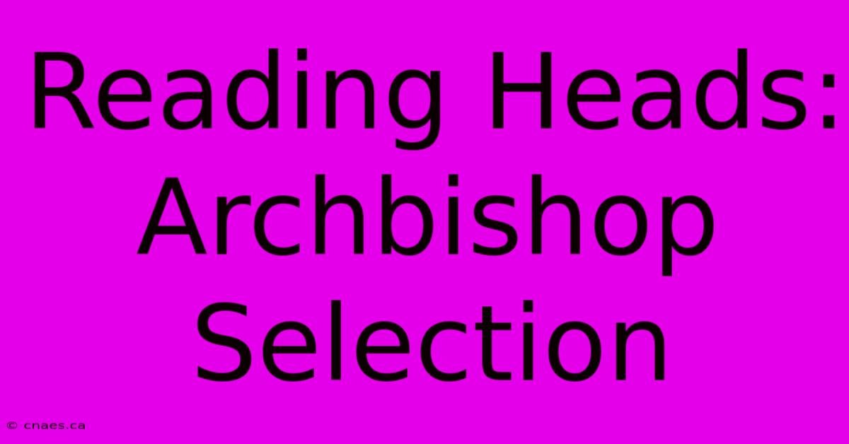 Reading Heads: Archbishop Selection