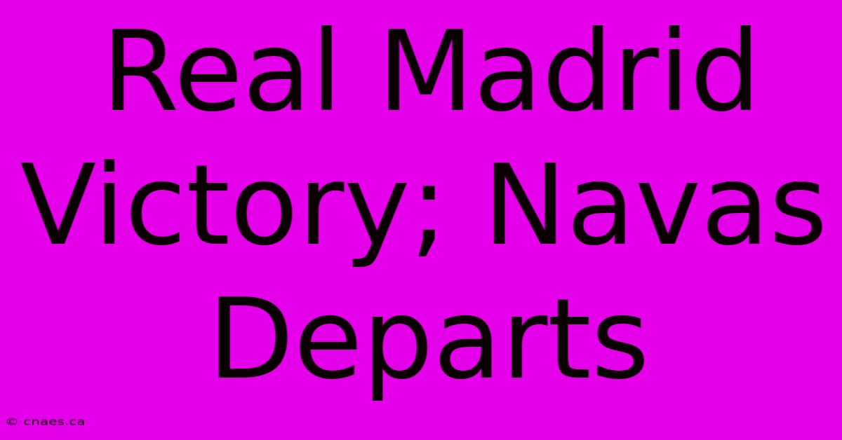 Real Madrid Victory; Navas Departs