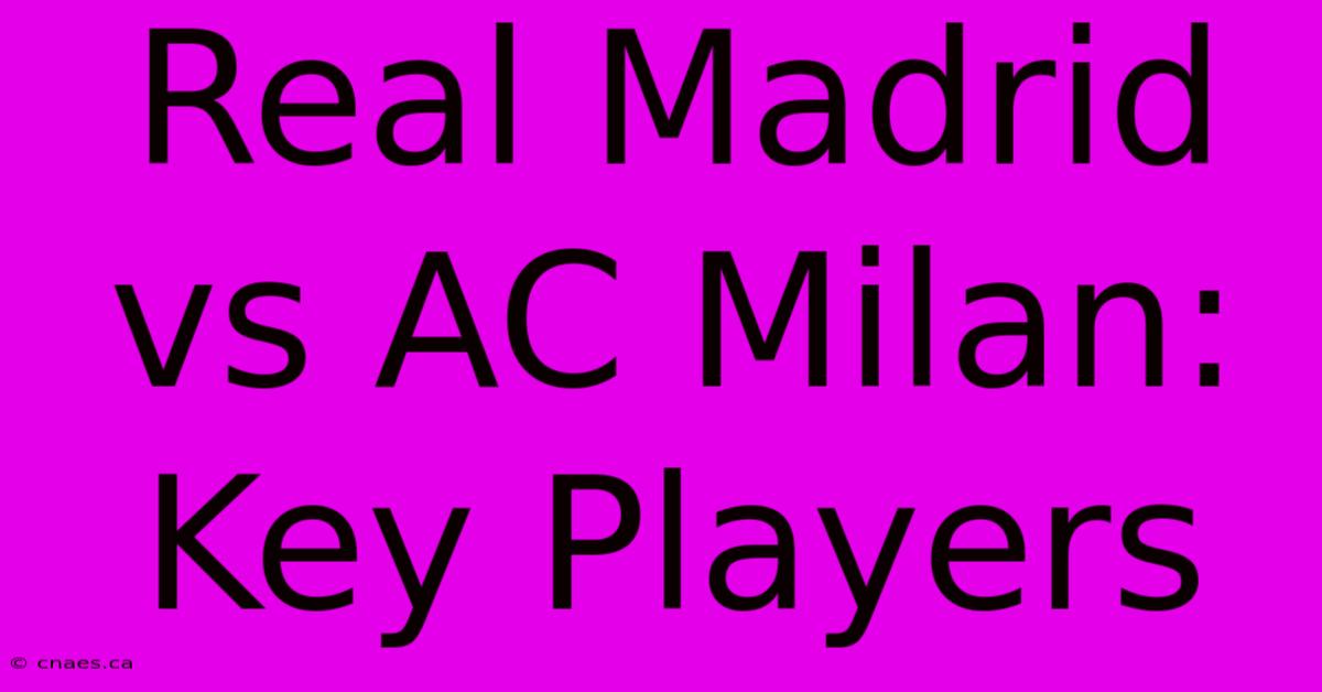 Real Madrid Vs AC Milan: Key Players