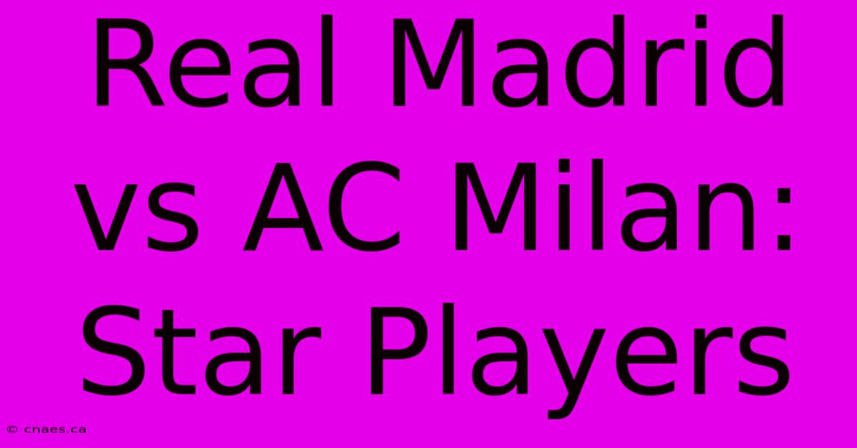 Real Madrid Vs AC Milan: Star Players