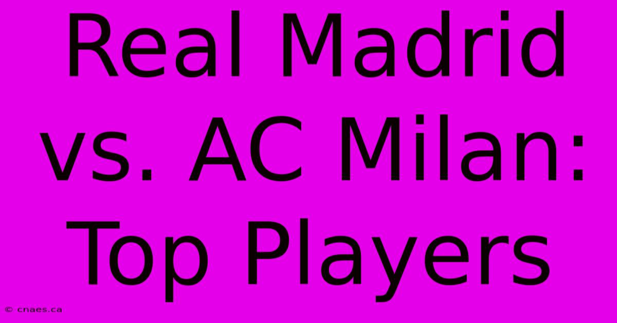 Real Madrid Vs. AC Milan: Top Players