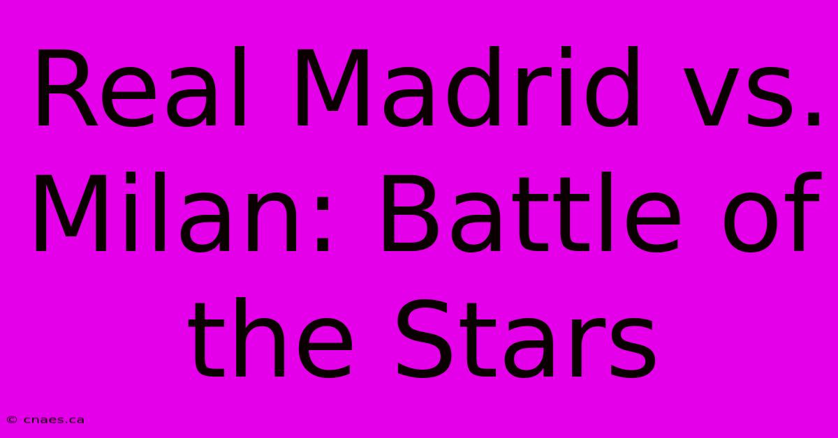 Real Madrid Vs. Milan: Battle Of The Stars