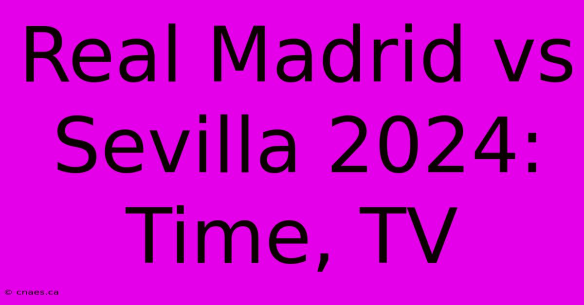 Real Madrid Vs Sevilla 2024: Time, TV