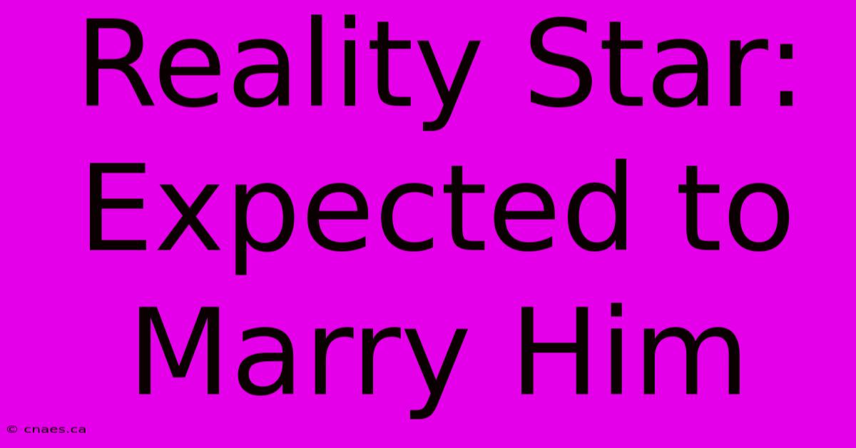 Reality Star: Expected To Marry Him