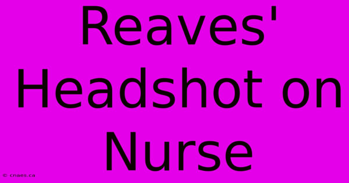 Reaves' Headshot On Nurse