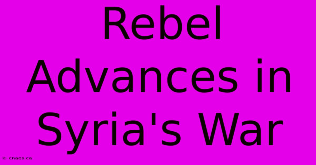 Rebel Advances In Syria's War