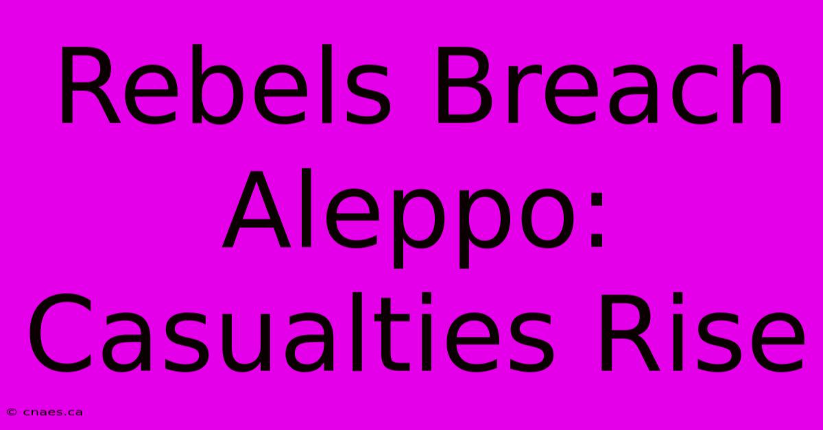 Rebels Breach Aleppo: Casualties Rise