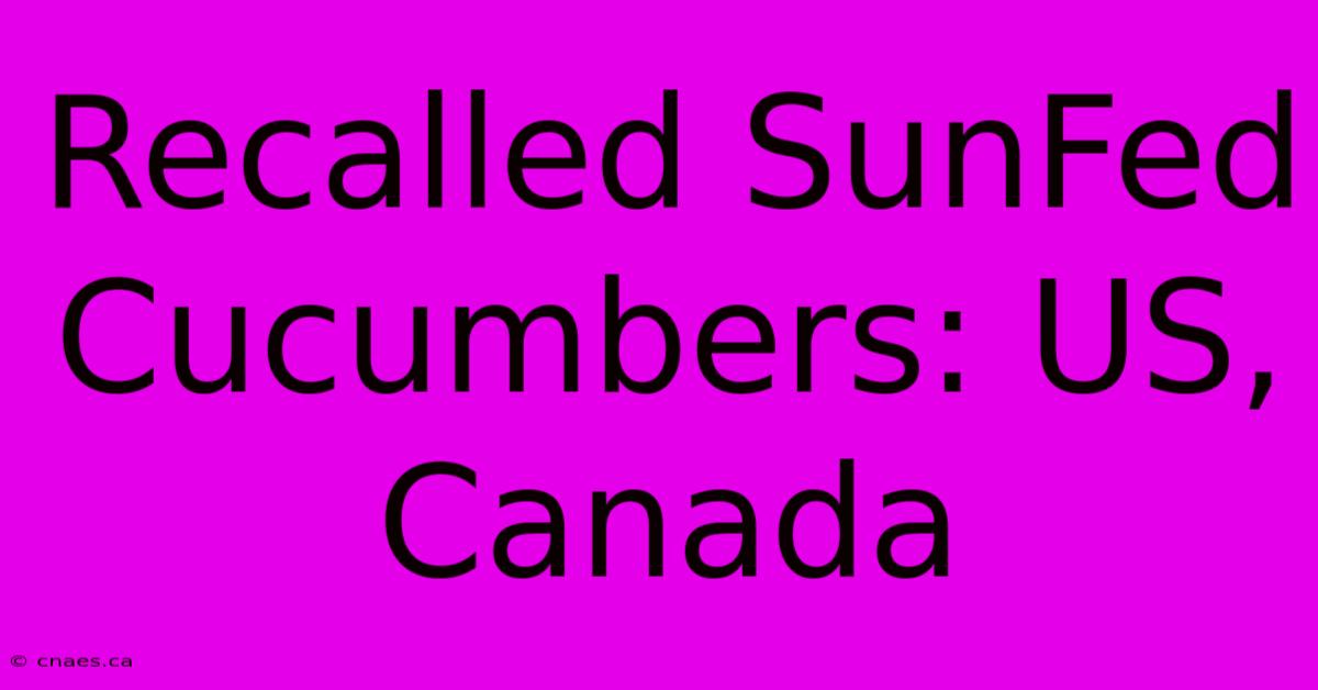 Recalled SunFed Cucumbers: US, Canada