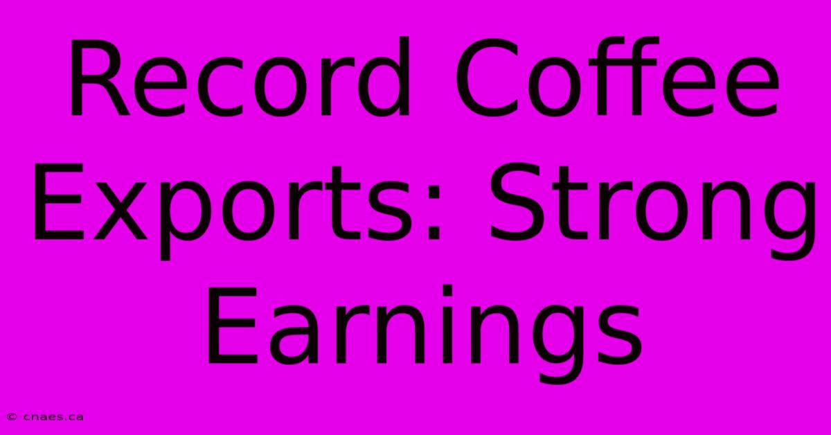 Record Coffee Exports: Strong Earnings