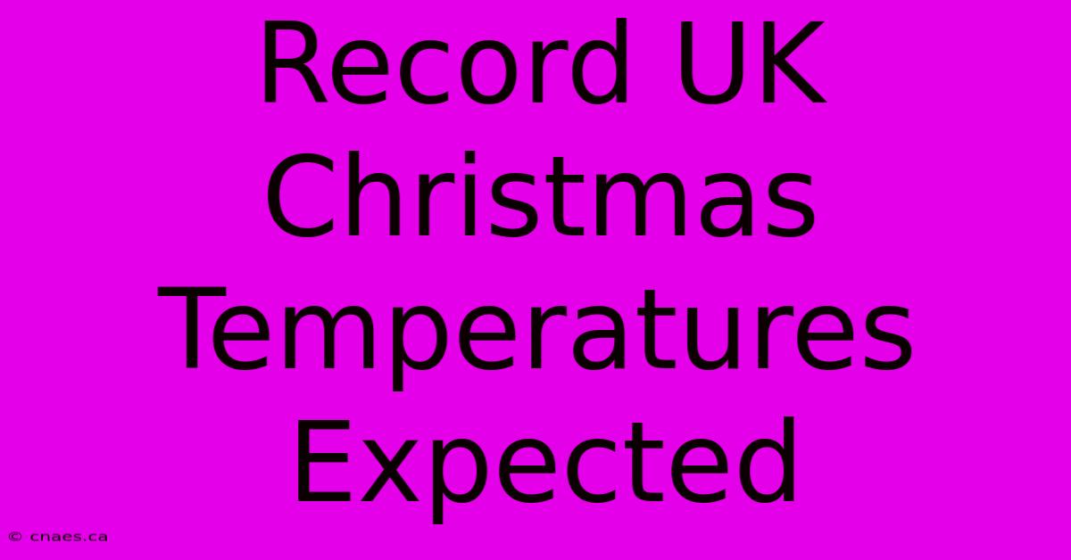 Record UK Christmas Temperatures Expected