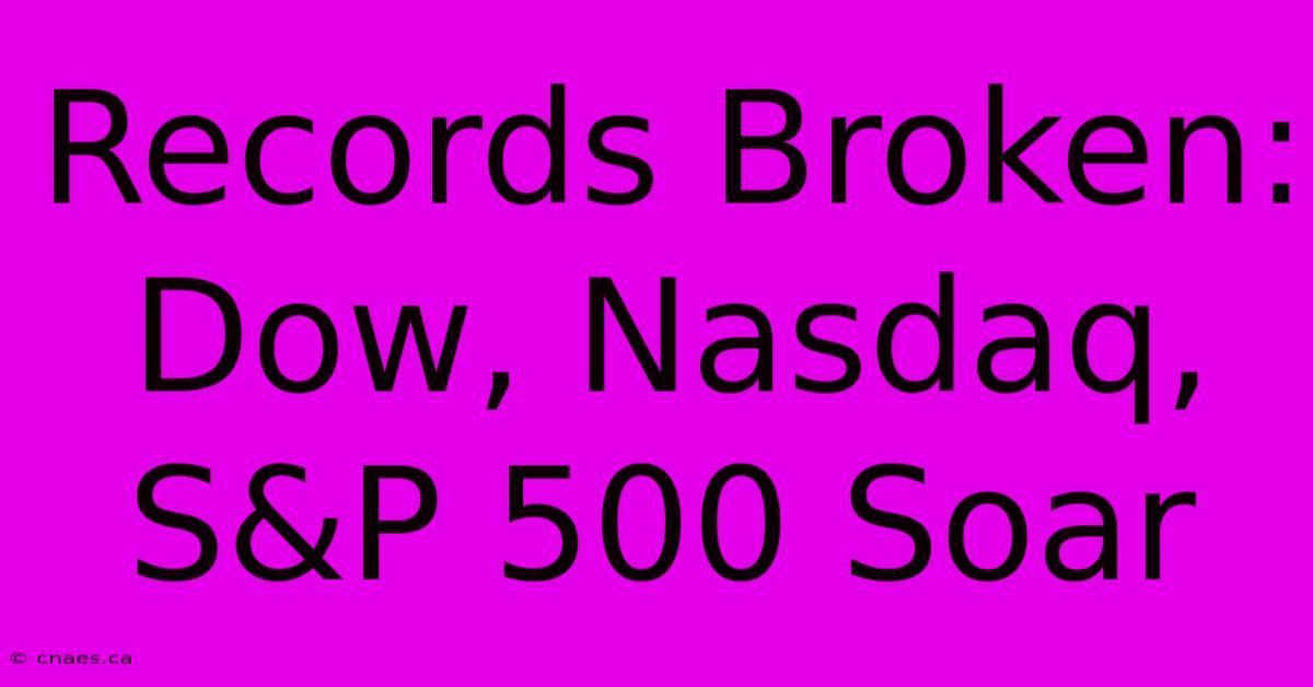 Records Broken: Dow, Nasdaq, S&P 500 Soar