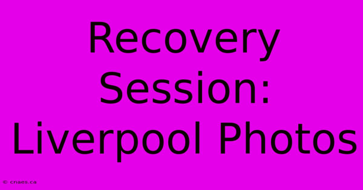 Recovery Session: Liverpool Photos