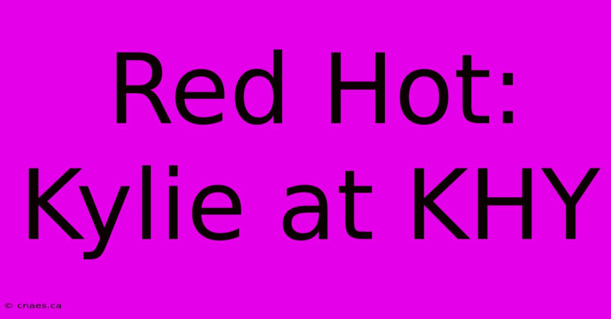 Red Hot: Kylie At KHY