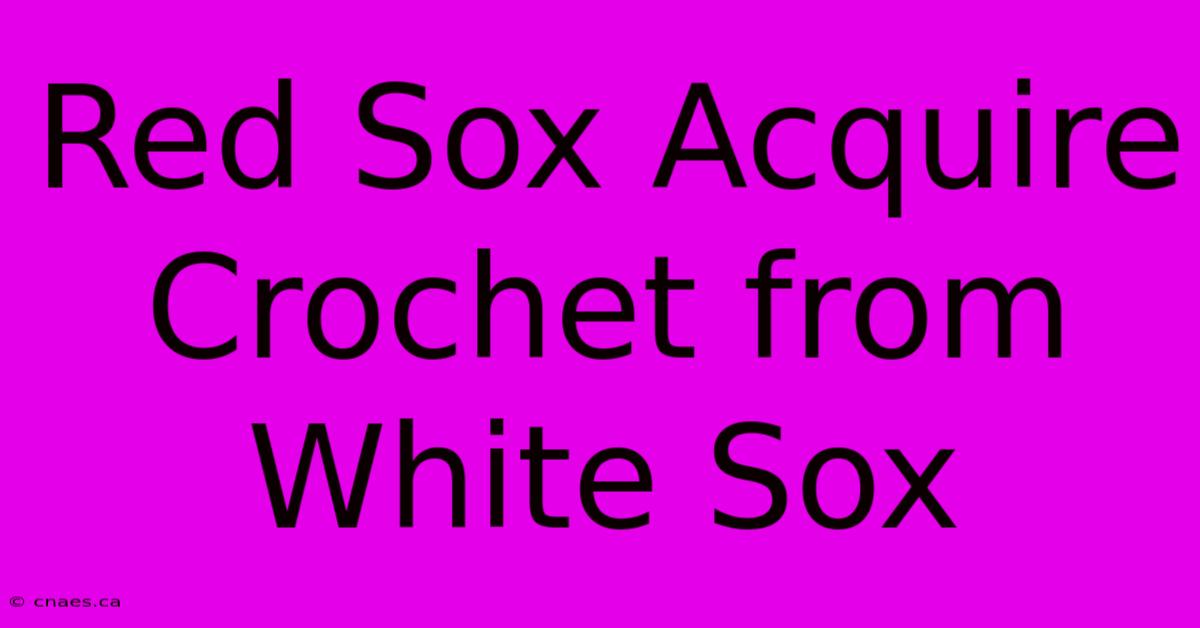 Red Sox Acquire Crochet From White Sox