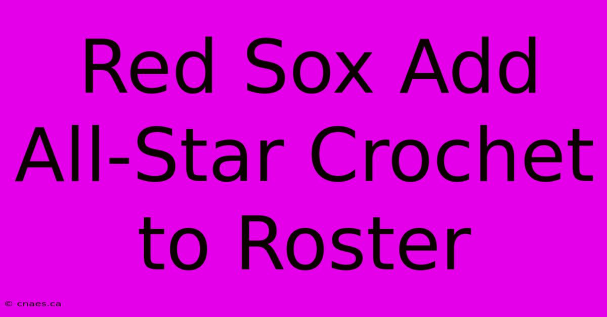 Red Sox Add All-Star Crochet To Roster