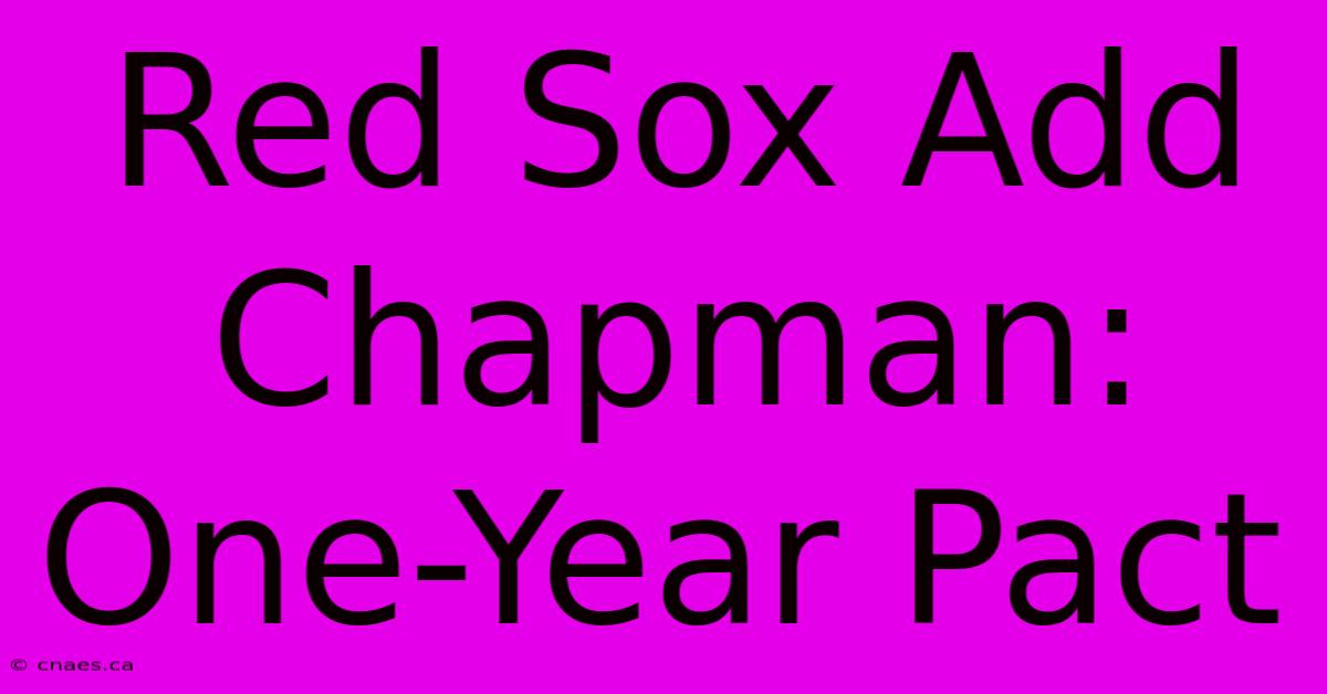 Red Sox Add Chapman: One-Year Pact