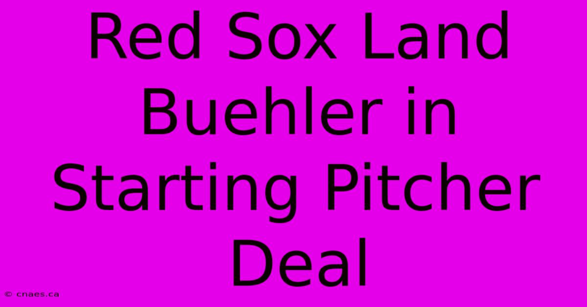 Red Sox Land Buehler In Starting Pitcher Deal