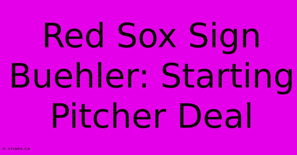 Red Sox Sign Buehler: Starting Pitcher Deal