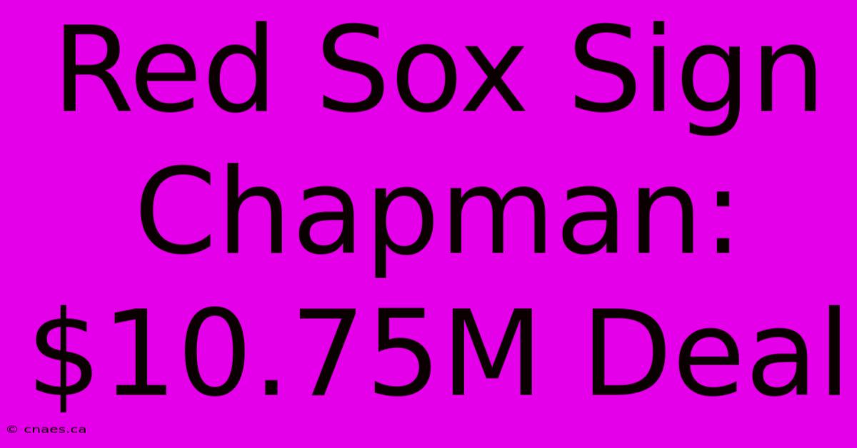 Red Sox Sign Chapman: $10.75M Deal