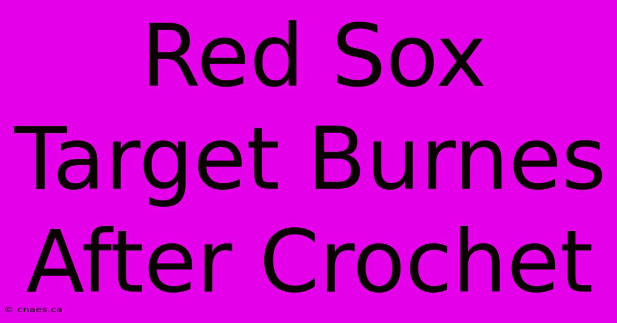 Red Sox Target Burnes After Crochet