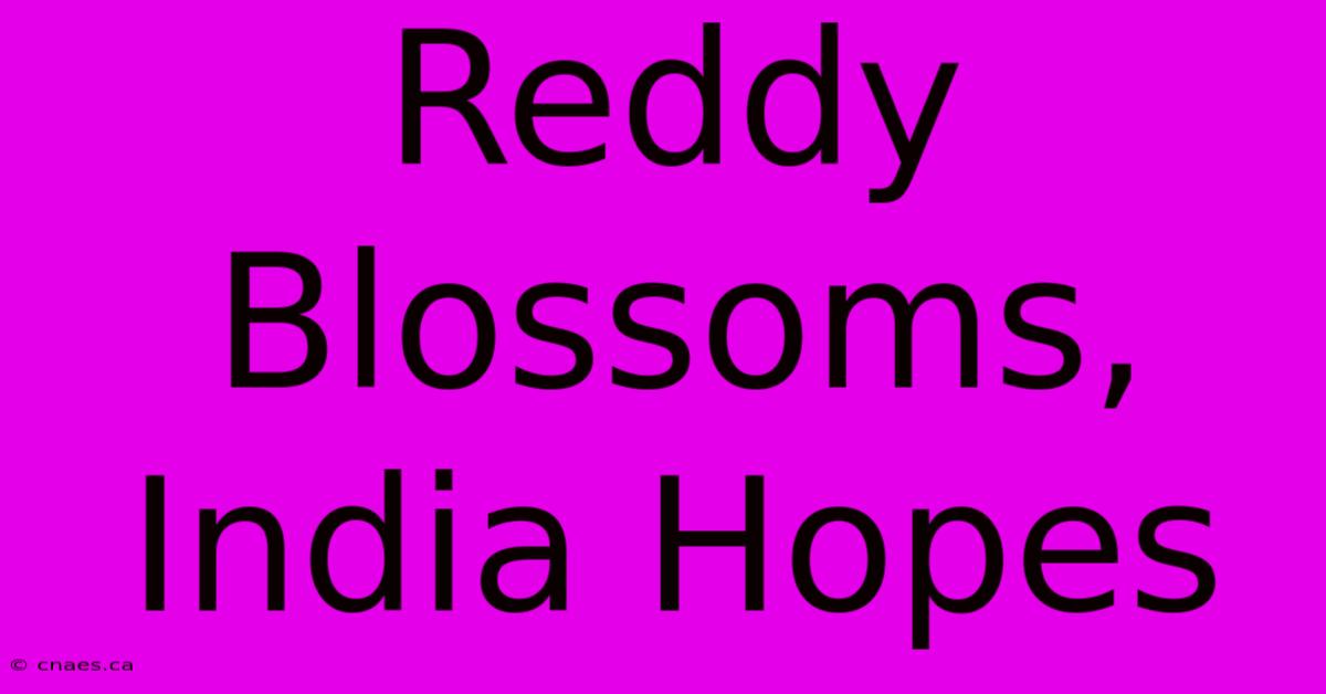 Reddy Blossoms, India Hopes